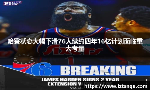 哈登状态大幅下滑76人续约四年16亿计划面临重大考量